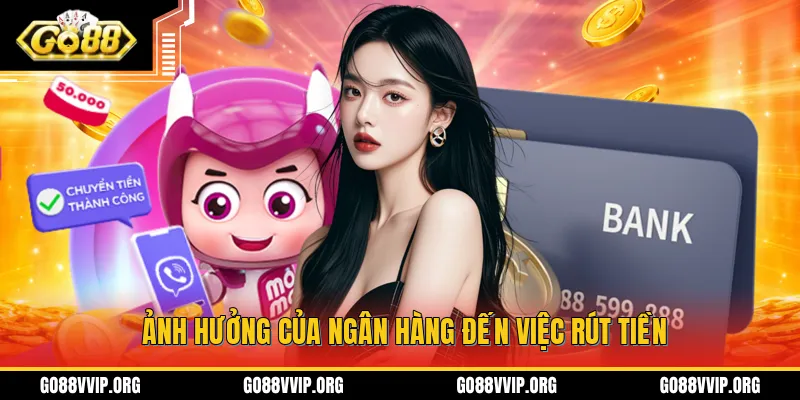 Rút Tiền GO88 - Đưa Tiền Từ GO88 Về Tài Khoản Cá Nhân Dễ Dàng 3 Những tác động từ phía ngân hàng ảnh hưởng đến việc rút tiền